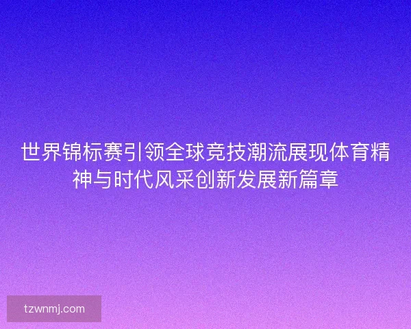 世界锦标赛引领全球竞技潮流展现体育精神与时代风采创新发展新篇章